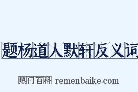 题杨道人默轩反义词是什么意思的图片